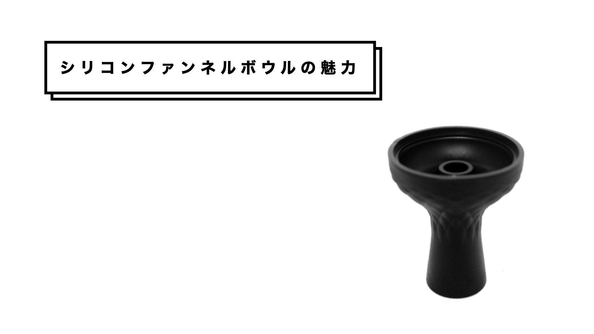 シリコンファンネルボウルの良さ/お勧めポイント【シーシャ入門 